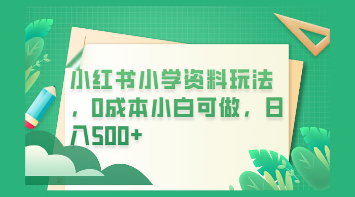 小红书小学资料玩法，0 成本小白可做 - Hope`Chen资源网