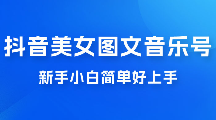 2023 抖音美女图文音乐号升级玩法，新手小白简单好上手，轻松日入 500+ - Hope`Chen资源网