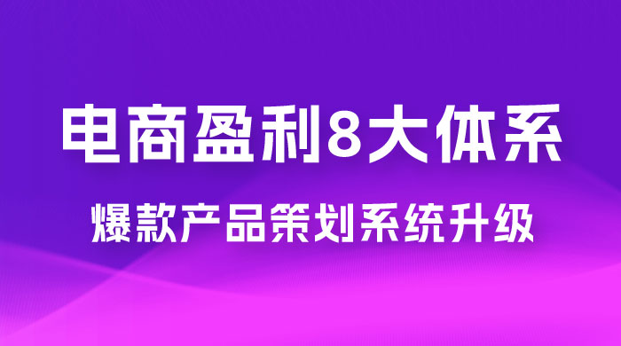电商盈利 8 大体系：产品做强​ · 爆款产品策划系统升级线上课，全盘布局更能实现利润突破（共 20 节） - Hope`Chen资源网
