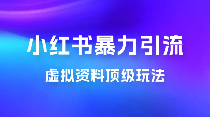 虚拟资料顶级玩法，小红书暴力引流，喂饭级教程零成本，利润任你定 - Hope`Chen资源网