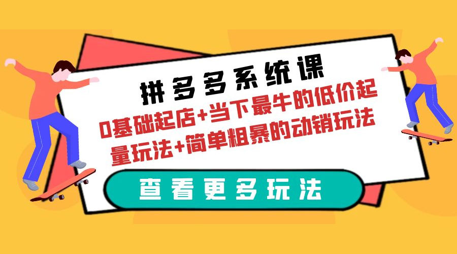 拼多多系统课：0 基础起店+当下最牛的低价起量玩法+简单粗暴的动销玩法 - Hope`Chen资源网