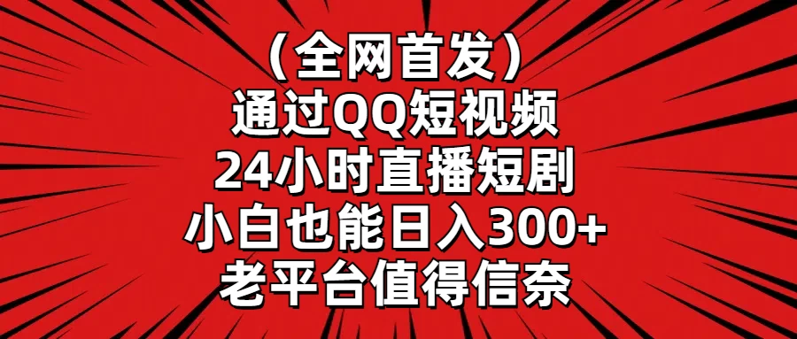 （全网首发）通过QQ短视频、24小时直播短剧，小白也能日入300+，老平台值得信奈 - Hope`Chen资源网