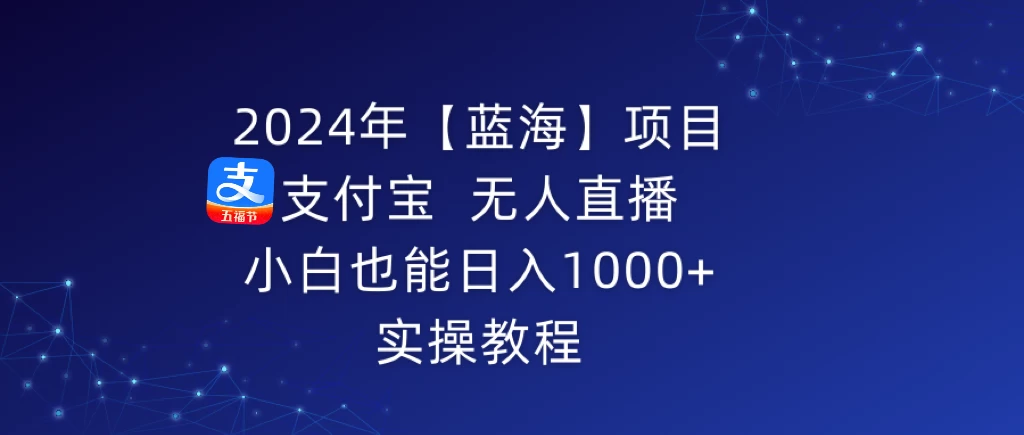 2024年【蓝海】项目 支付宝无人直播 小白也能日入1000+  实操教程 - Hope`Chen资源网
