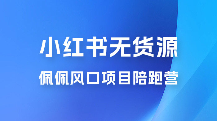佩佩 · 小红书无货源风口项目陪跑营：不用拍摄、不用露脸、不用买产品、不用营业执照、一部手机即可开店 - Hope`Chen资源网