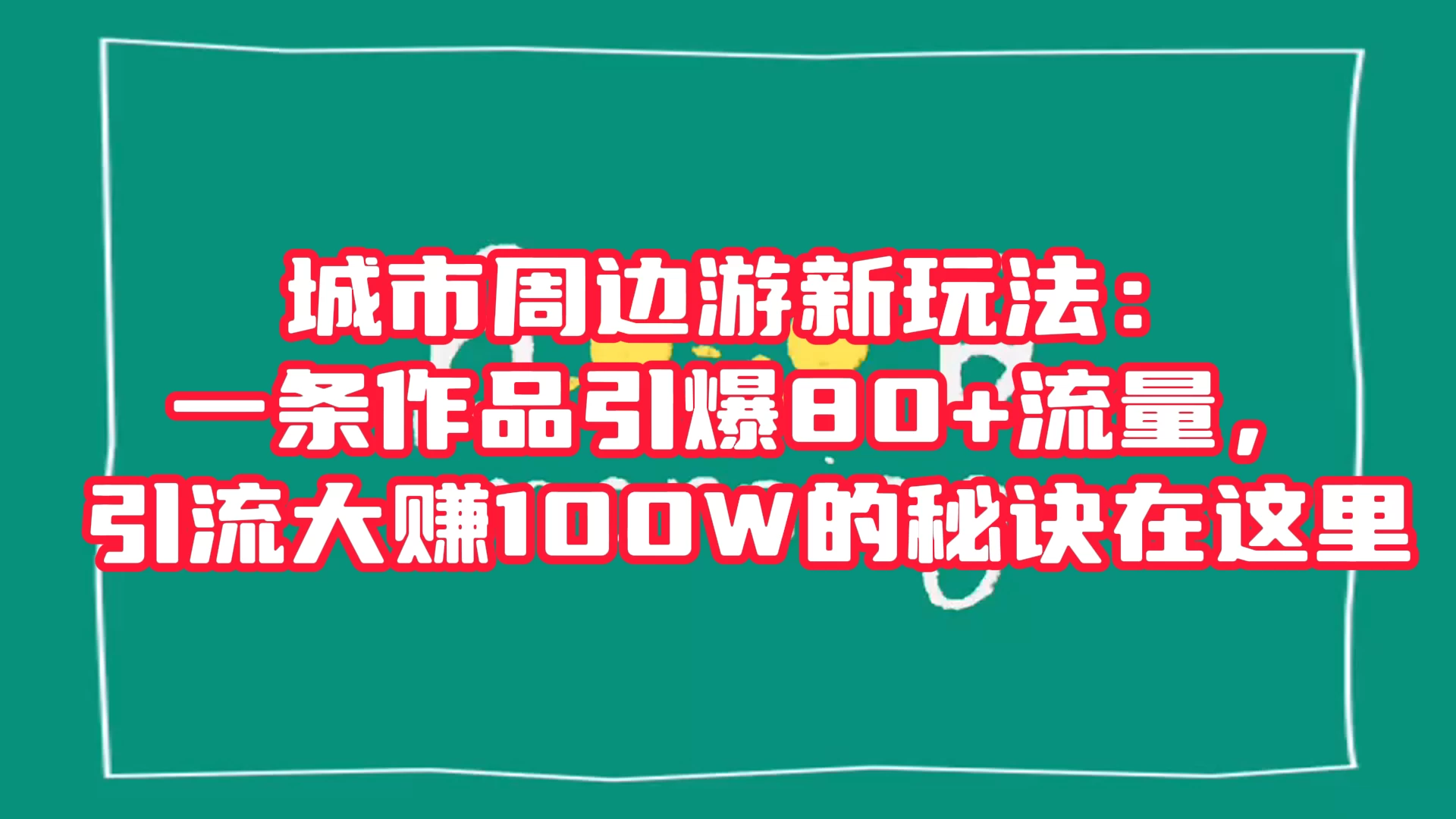 城市周边游新玩法：一条作品引爆 80+ 流量，引流大赚的秘诀在这里 - Hope`Chen资源网