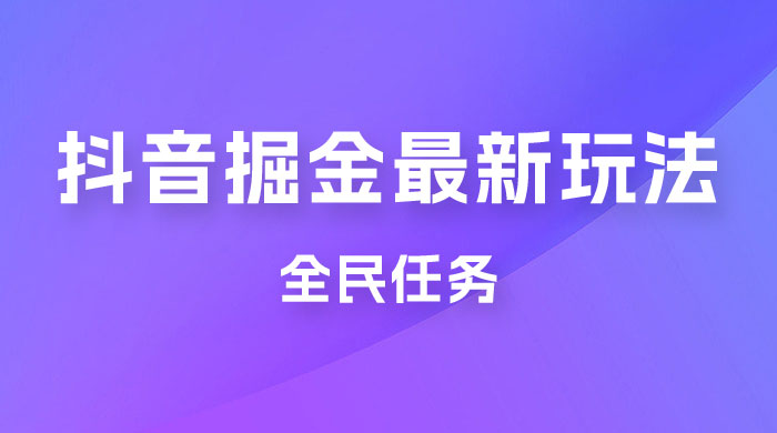 外面收费 899 的抖音掘金最新玩法，一个任务  200~600（揭秘） - Hope`Chen资源网
