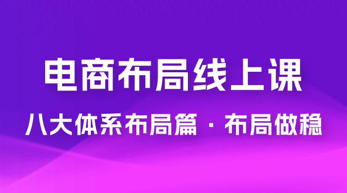 电商盈利 8 大体系：布局篇 · 布局做稳，成为大店的电商布局线上课（ 16 节课） - Hope`Chen资源网