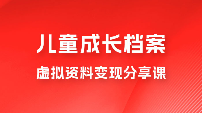 副业拆解：儿童成长档案虚拟资料变现副业，视频版一条龙实操玩法分享给你 - Hope`Chen资源网