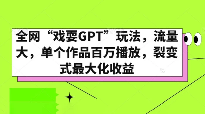 全网“戏耍GPT”玩法，流量大，单个作品百万播放，裂变式最大化收益 - Hope`Chen资源网