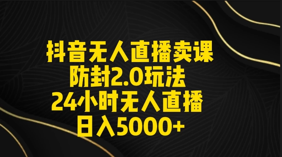 抖音无人直播卖课防封2.0玩法 24小时日不落直播间 日入5000+ 附直播素材+音频 - Hope`Chen资源网