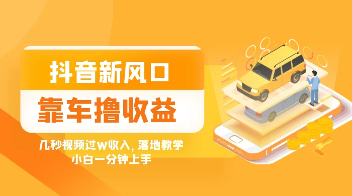 抖音新风口“靠车撸收益”，几秒视频过W收入，落地教学，小白一分钟上手 - Hope`Chen资源网