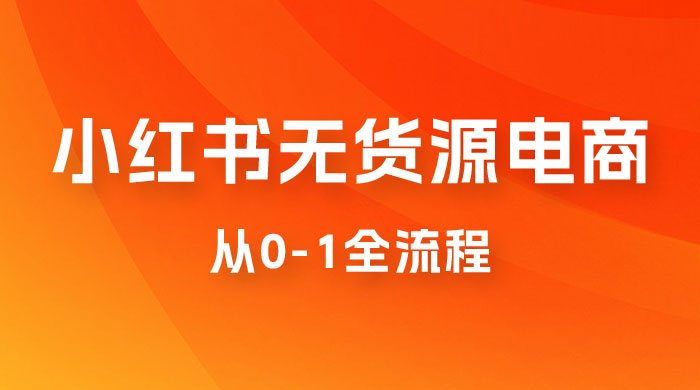 小红书无货源电商从 0-1 全流程，日入 1000＋ - Hope`Chen资源网