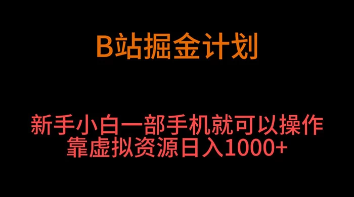 B 站掘金计划，新手小白一部手机‌就可以操作靠虚拟资源日入 1000+ - Hope`Chen资源网