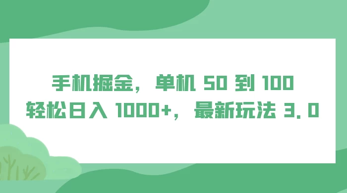 手机掘金，单机 50 到 100，轻松日入 1000+，最新玩法 3.0 - Hope`Chen资源网