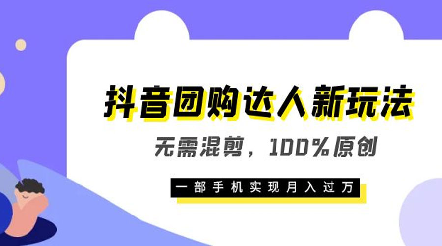 抖音团购达人新玩法，无需混剪，100% 原创，一部手机实现月入过万 - Hope`Chen资源网