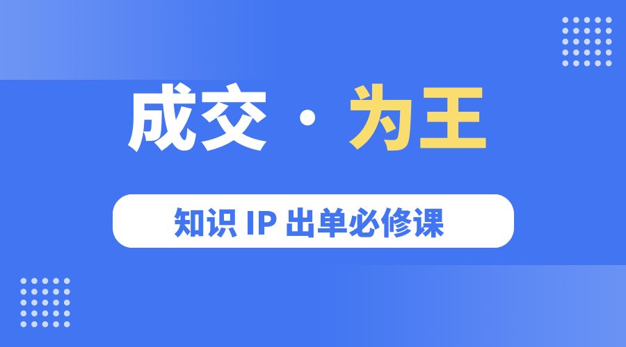 成交 · 为王：知识 IP 出单必修课「 流量+卖课+短视频」 - Hope`Chen资源网