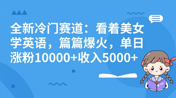 全新冷门赛道：看着美女学英语，篇篇爆火，单日涨粉 10000+ 收入 5000+ - Hope`Chen资源网