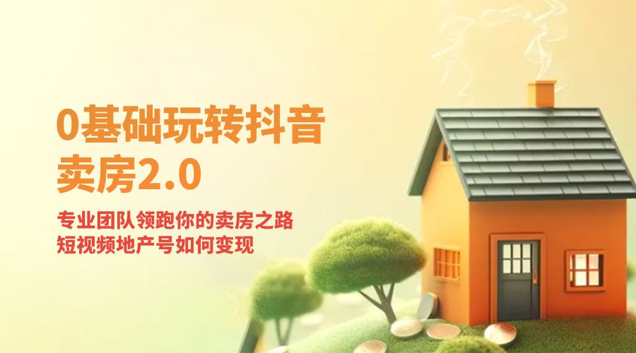 零基础玩转抖音 · 卖房 2.0 ：专业团队领跑你的卖房之路，短视频地产号如何变现 - Hope`Chen资源网