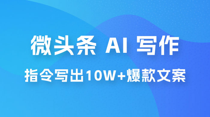 分享微头条 AI 写作小副业项目：用指令写出 10W+ 爆款微头条，一条龙傻瓜式玩法分享给你 - Hope`Chen资源网