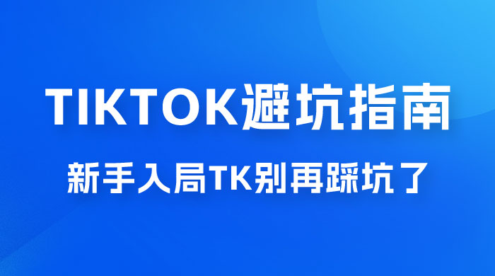 TikTok · 避坑指南，新手入局 Tk 别再踩坑了（共 10 节课） - Hope`Chen资源网
