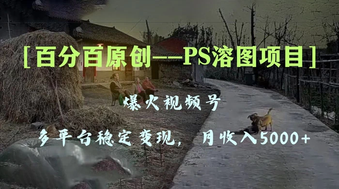 百分百原创，多平台稳定变现 5000+，爆火视频号的 PS 溶图项目，手把手教你上手！ - Hope`Chen资源网