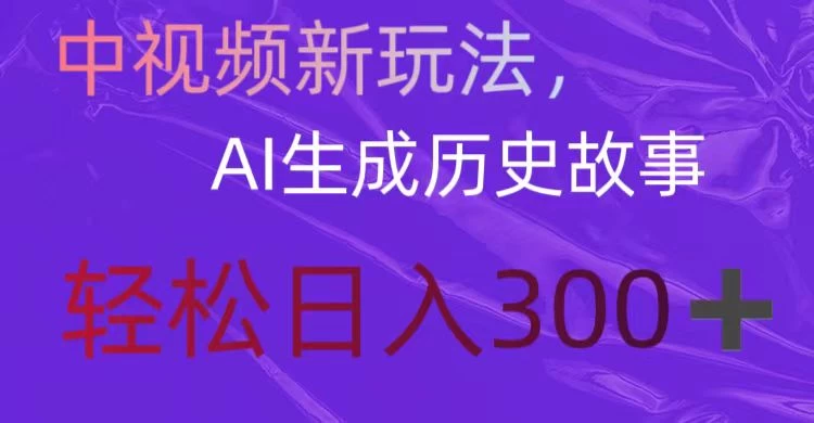 中视频新玩法，AI生成历史故事，轻松日入300＋ - Hope`Chen资源网