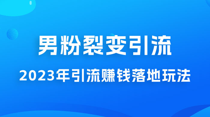 2023 年最新男粉裂变引流赚钱落地玩法，新手小白可上手操作 - Hope`Chen资源网