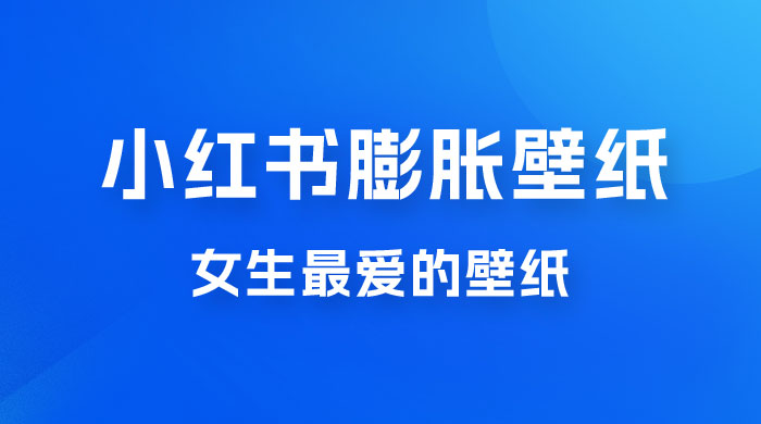 小红书膨胀壁纸项目玩法，女生最爱的壁纸，0 门槛新手也可操作日入 300+ - Hope`Chen资源网