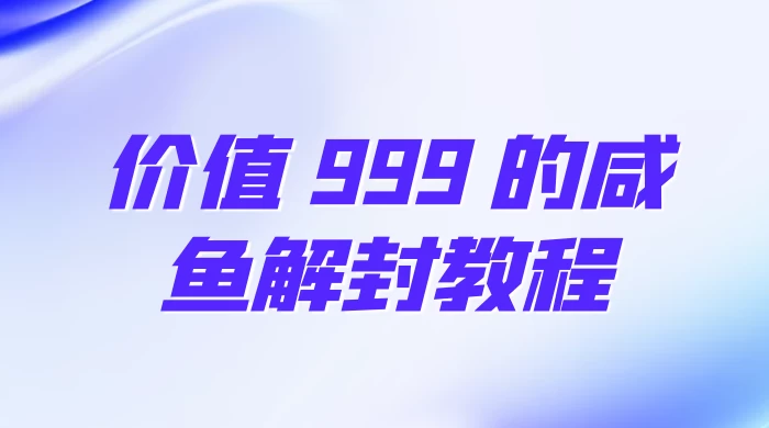 价值 999 的咸鱼解封教程 - Hope`Chen资源网