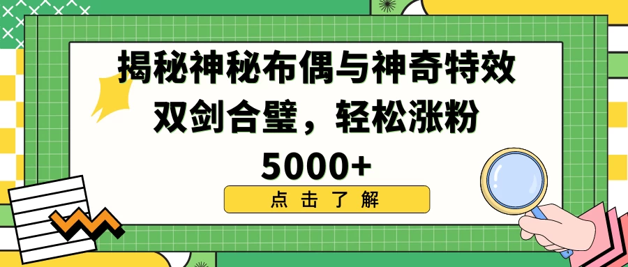揭秘神秘布偶与神奇特效双剑合璧，轻松涨粉5000+ - Hope`Chen资源网