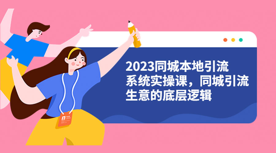 2023 同城本地引流系统实操课：同城引流生意的底层逻辑 - Hope`Chen资源网