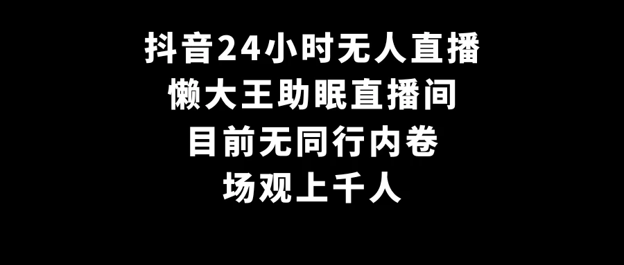 抖音24小时无人直播，懒大王助眠直播间，目前无同行内卷，场观上千人 - Hope`Chen资源网