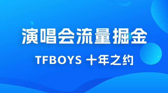 八月必做的项目：靠最近非常火的 TFBOYS 十年之约演唱会流量掘金 - Hope`Chen资源网