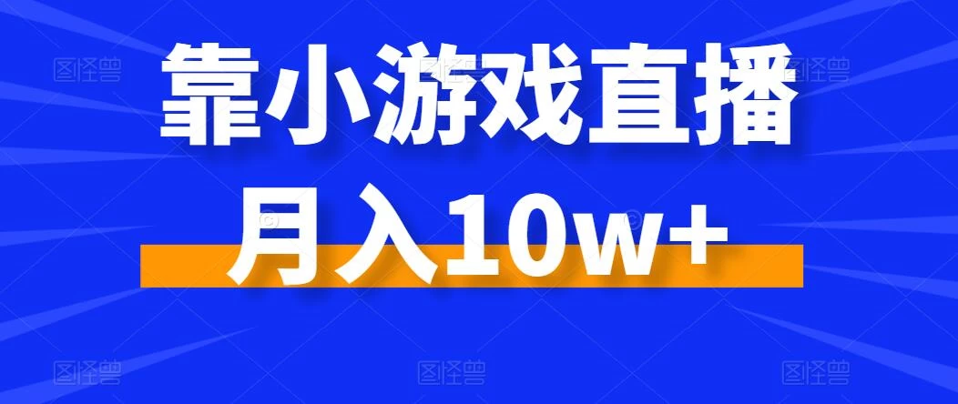 靠小游戏直播月入10w+，每天两小时，保姆级教程，小白也能轻松上手 - Hope`Chen资源网