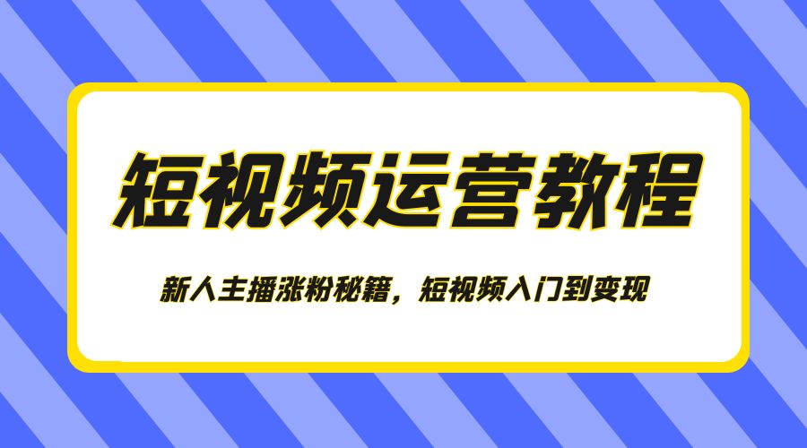 短视频运营教程：新人主播涨粉秘籍，短视频入门到变现 - Hope`Chen资源网