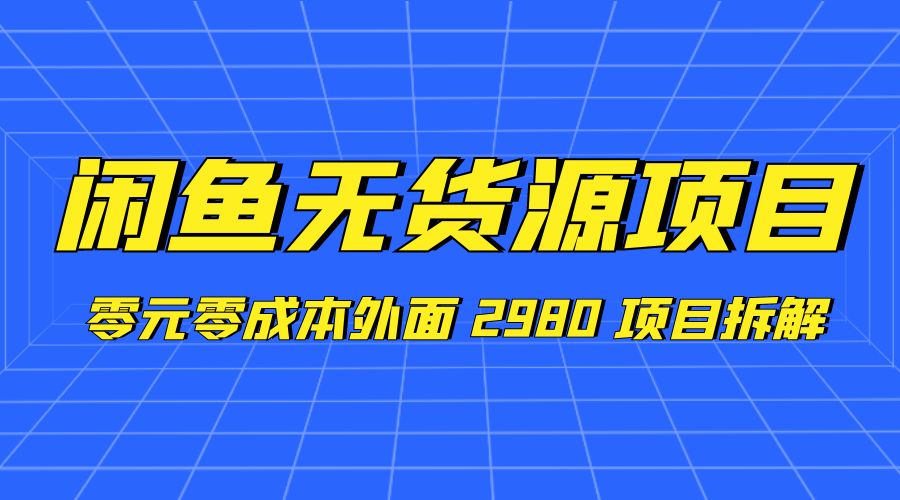 闲鱼无货源项目：零元零成本外面 2980 项目拆解 - Hope`Chen资源网