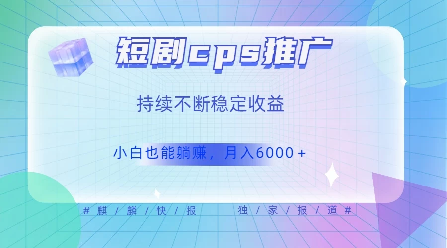 短剧 CPS 推广（价值 4 位数），市场前景大 可实现躺赚收益，只要视频在，持续收益不断 - Hope`Chen资源网