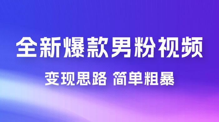 全新爆款男粉视频变现思路，简单粗暴，轻松日入 1000+，0 基础小白也能轻松上手 - Hope`Chen资源网