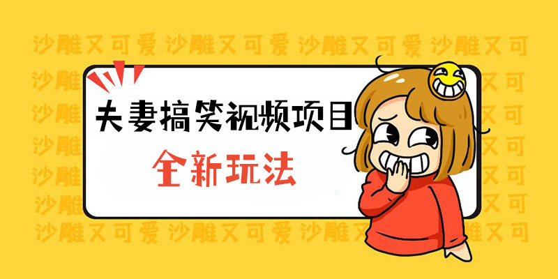 全新玩法，夫妻搞笑视频项目：虚拟资源一月变现过万 - Hope`Chen资源网