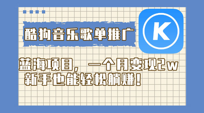 酷狗音乐歌单推广蓝海项目，一个月变现 2w，新手也能轻松躺赚！ - Hope`Chen资源网