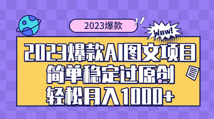 2023 自带爆款流量 AI 图文项目，轻松过原创，多种变现方式，日入 1000+ - Hope`Chen资源网