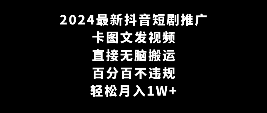 2024最新抖音短剧推广，卡图文发视频，直接无脑搬，百分百不违规，轻松月入1W+(随时和谐) - Hope`Chen资源网