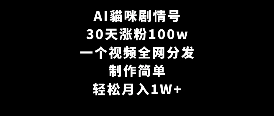 AI貓咪剧情号，30天涨粉100w，制作简单，一个视频全网分发，轻松月入1W+ - Hope`Chen资源网