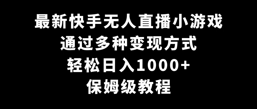 最新快手无人直播小游戏，多种变现方式，轻松日入1000+，保姆级教程 - Hope`Chen资源网