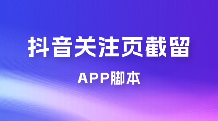 抖音关注页对标截留 App 脚本，精准引流创业粉 - Hope`Chen资源网