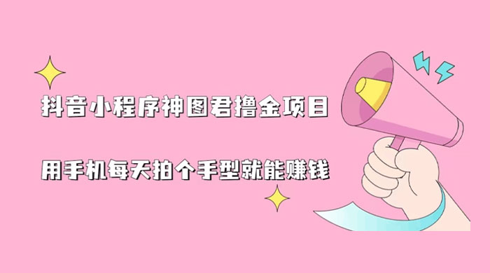 抖音小程序神图君撸金项目：用手机每天拍个手型挂载一下小程序就能赚钱 - Hope`Chen资源网