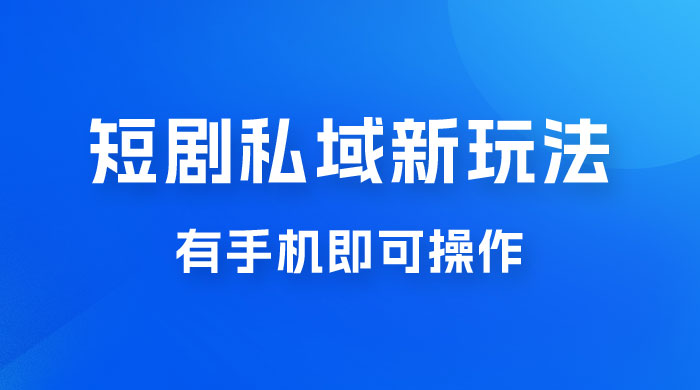 短剧私域新玩法，蓝海项目，有手机即可操作，一单 9.9~99，日入 800 很轻松 - Hope`Chen资源网